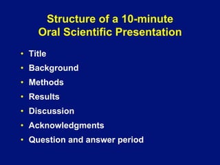 Structure of a 10-minute
Oral Scientific Presentation
•  Title
•  Background
•  Methods
•  Results
•  Discussion
•  Acknowledgments
•  Question and answer period
 