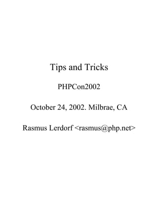 Tips and Tricks

          PHPCon2002

  October 24, 2002. Milbrae, CA

Rasmus Lerdorf <rasmus@php.net>