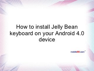 How to install Jelly Bean
keyboard on your Android 4.0
           device
 