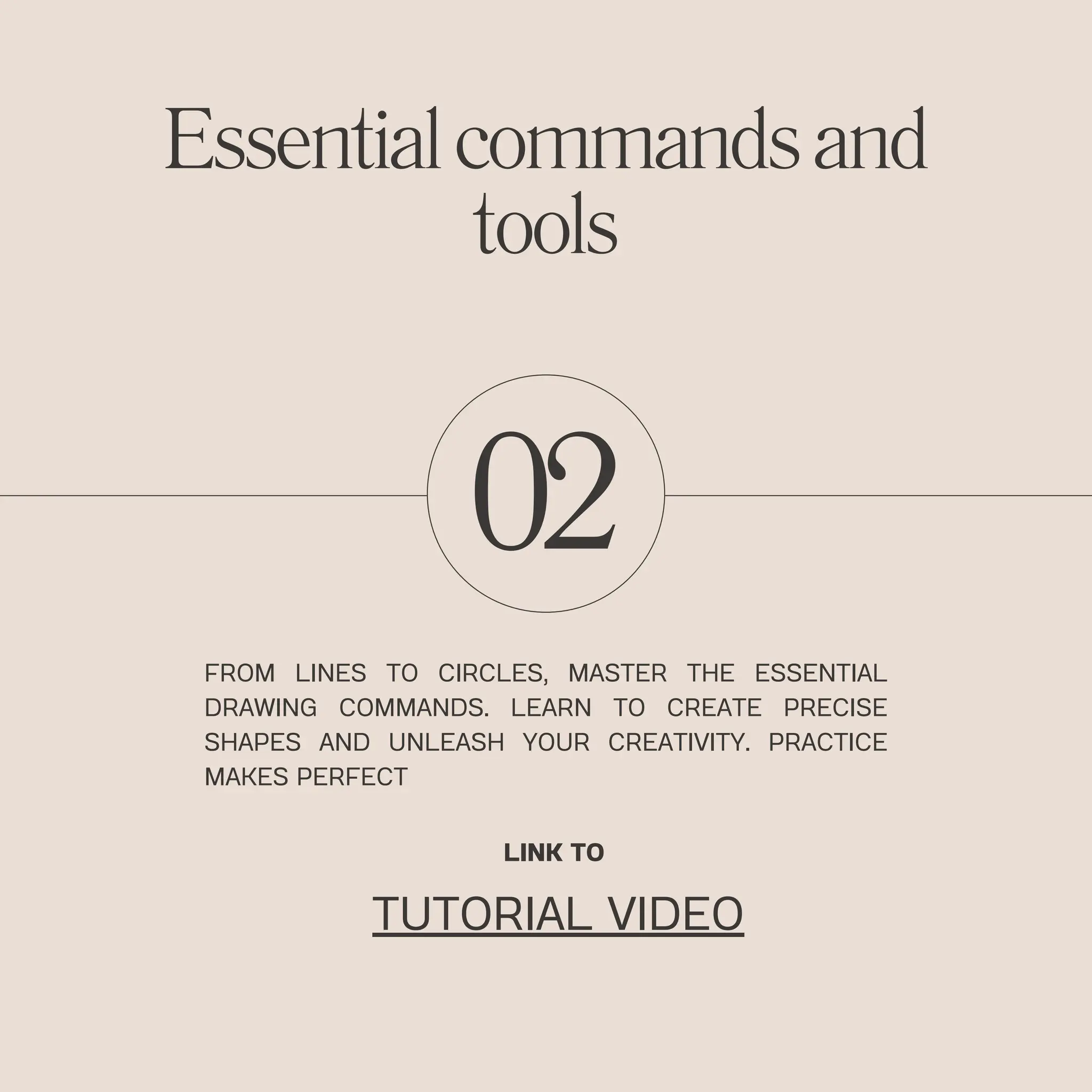 02
Essentialcommandsand
tools
FROM LINES TO CIRCLES, MASTER THE ESSENTIAL
DRAWING COMMANDS. LEARN TO CREATE PRECISE
SHAPES AND UNLEASH YOUR CREATIVITY. PRACTICE
MAKES PERFECT
LINK TO
TUTORIAL VIDEO