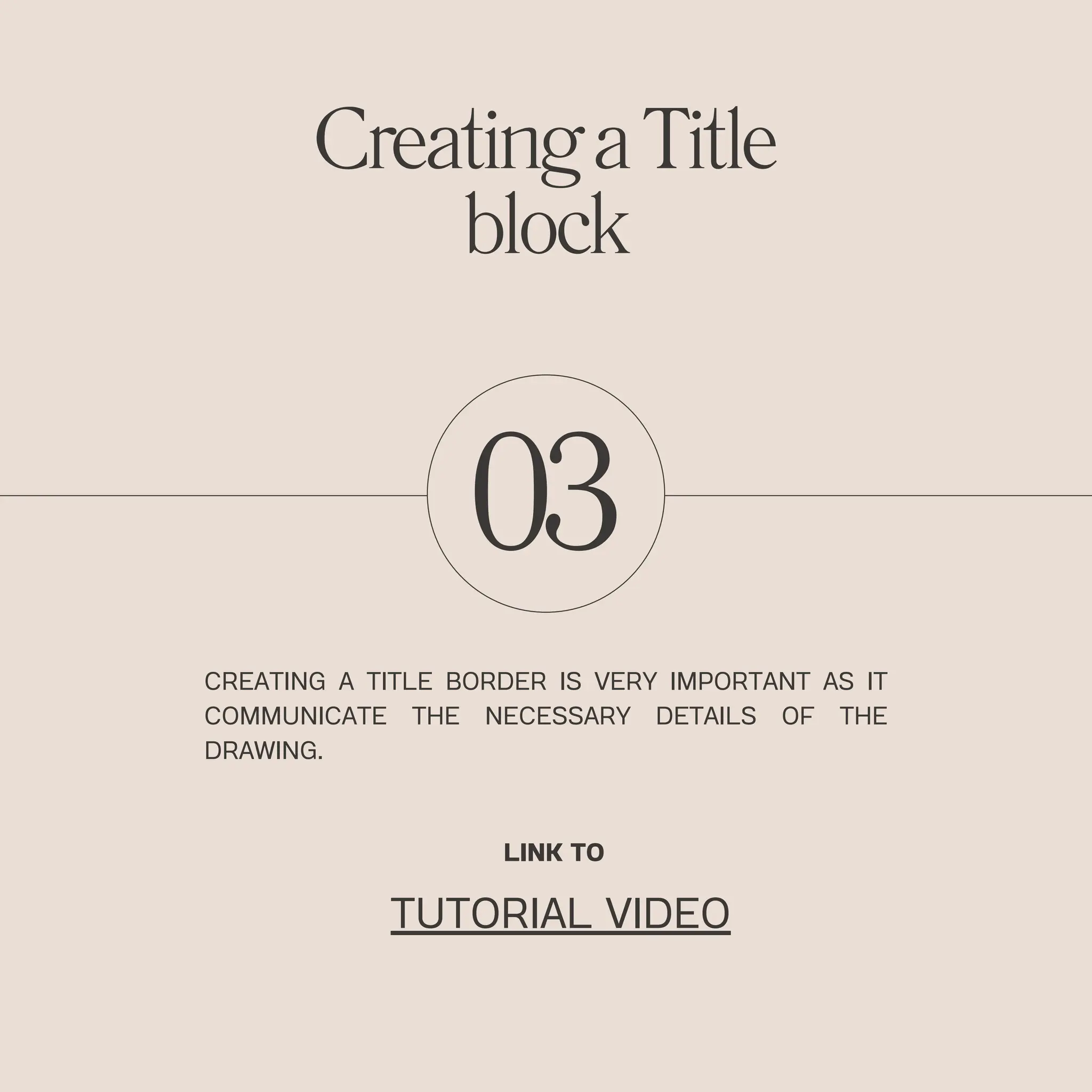 03
CREATING A TITLE BORDER IS VERY IMPORTANT AS IT
COMMUNICATE THE NECESSARY DETAILS OF THE
DRAWING.
CreatingaTitle
block
LINK TO
TUTORIAL VIDEO