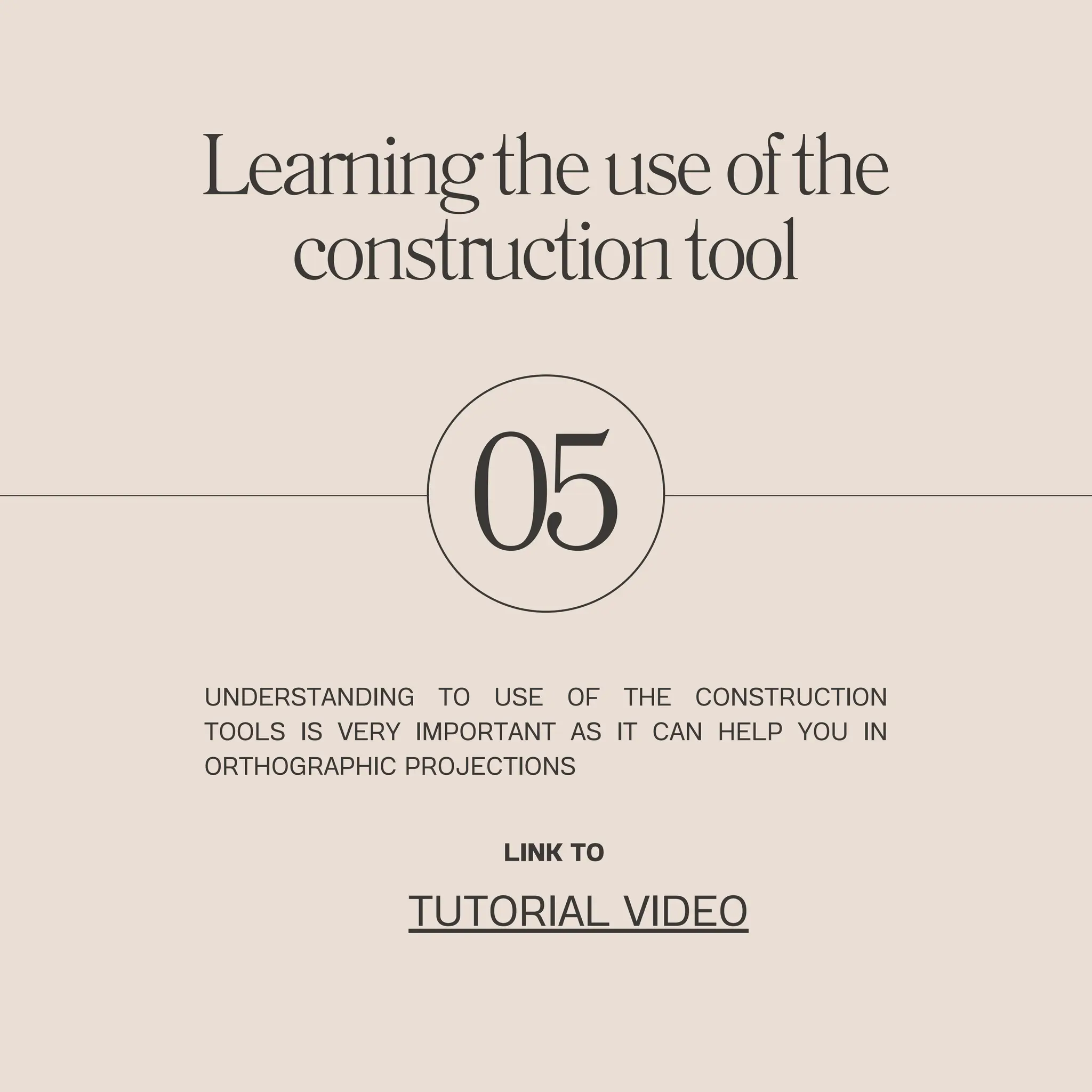 05
UNDERSTANDING TO USE OF THE CONSTRUCTION
TOOLS IS VERY IMPORTANT AS IT CAN HELP YOU IN
ORTHOGRAPHIC PROJECTIONS
Learningtheuseofthe
constructiontool
LINK TO
TUTORIAL VIDEO
