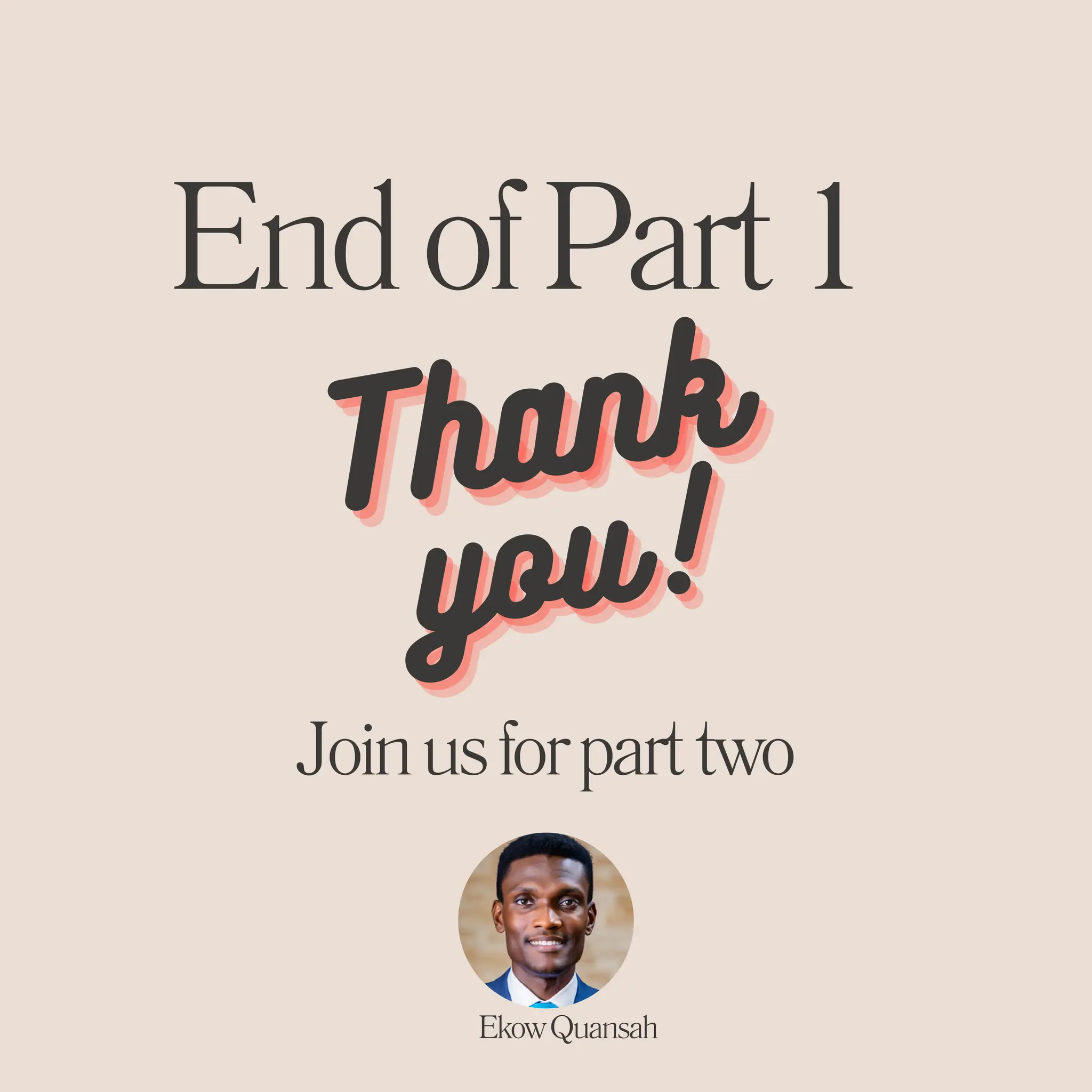 EndofPart1
Thank
Thank
Thank
you!
you!
you!
Joinusforparttwo
EkowQuansah