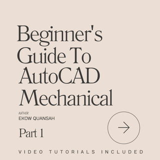 Beginner's
GuideTo
EKOW QUANSAH
AutoCAD
Mechanical
V I D E O T U T O R I A L S I N C L U D E D
AUTHOR
Part1
 