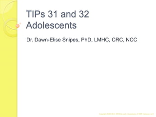TIPs 31 and 32
Adolescents
Dr. Dawn-Elise Snipes, PhD, LMHC, CRC, NCC




                           Copyright 2008-2012 AllCEUs.com A subsidiary of CDS Ventures, LLC
 
