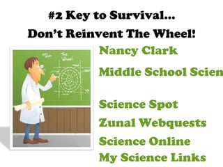 #2 Key to Survival… Don’t Reinvent The Wheel! Science Online Nancy Clark Zunal Webquests Science Spot Middle School Science My Science Links 
