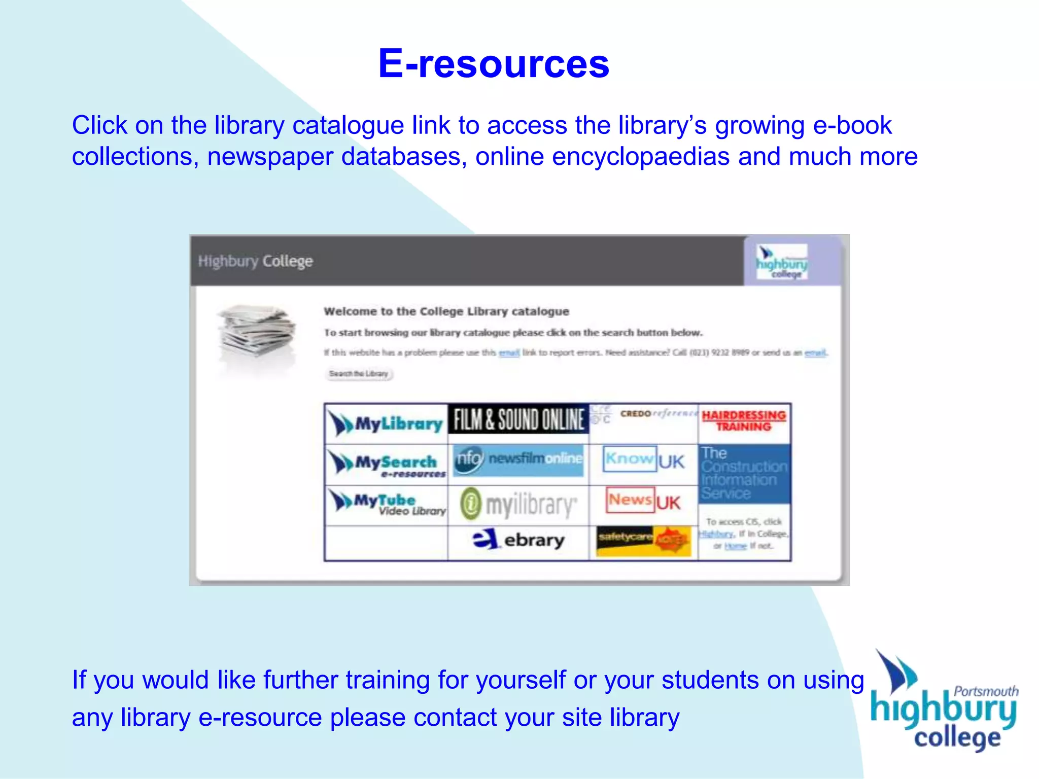 E-resources
Click on the library catalogue link to access the library’s growing e-book
collections, newspaper databases, online encyclopaedias and much more




If you would like further training for yourself or your students on using
any library e-resource please contact your site library
 