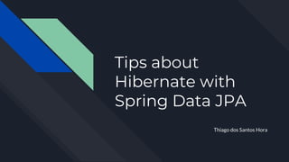 Tips about
Hibernate with
Spring Data JPA
Thiago dos Santos Hora
 