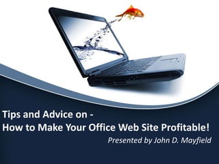 Tips and Advice on -
How to Make Your Office Web Site Profitable!
                      Presented by John D. Mayfield
 