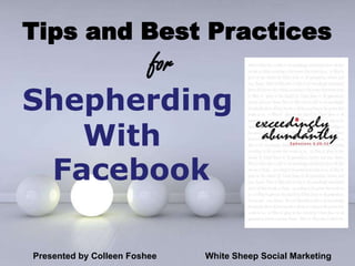 Tips and Best Practices
      for
Shepherding
   With
 Facebook

                      Powerpoint Templates
Presented by Colleen Foshee           White Sheep Social Marketing 1
                                                              Page
 