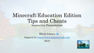 Minecraft:Education Edition
Tips and Cheats
Interactive Presentation
Mirela Ionascu
Inspired by https://www.digminecraft.com
2019
 