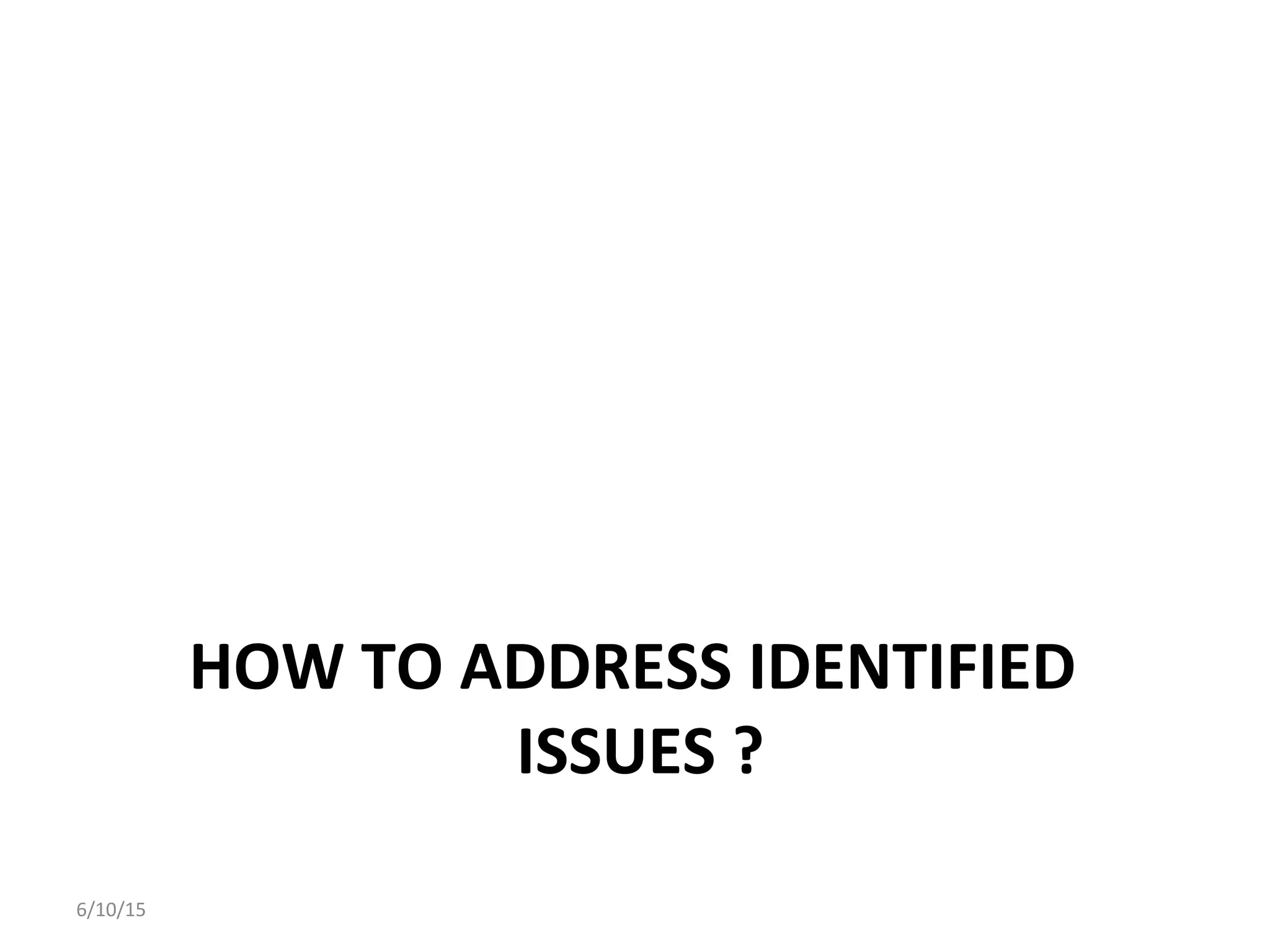 HOW	
  TO	
  ADDRESS	
  IDENTIFIED	
  
ISSUES	
  ?	
  
6/10/15	
  
 