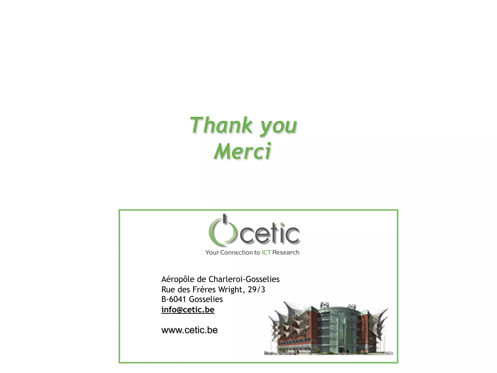 Aéropôle de Charleroi-Gosselies
Rue des Frères Wright, 29/3
B-6041 Gosselies
info@cetic.be
www.cetic.be
Thank you
Merci
 