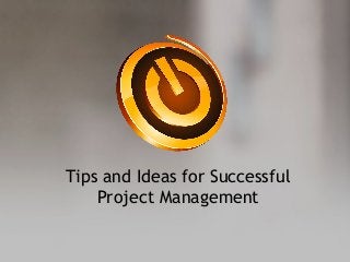 Tips and Ideas for Successful
Project Management
 