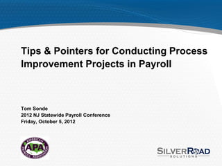 Tips & Pointers for Conducting Process
Improvement Projects in Payroll



Tom Sonde
2012 NJ Statewide Payroll Conference
Friday, October 5, 2012
 