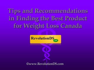 Tips and Recommendations
in Finding the Best Product
  for Weight Loss Canada




      ©www.RevolutionDS.com
 
