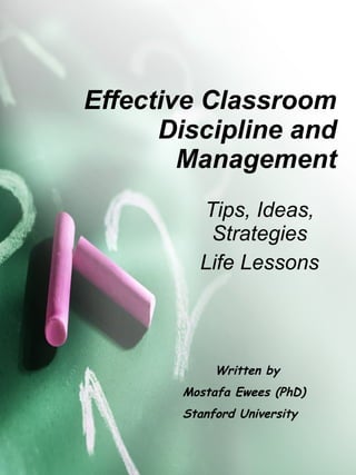 Effective Classroom Discipline and Management Tips, Ideas, Strategies Life Lessons Written by Mostafa Ewees (PhD) Stanford University  