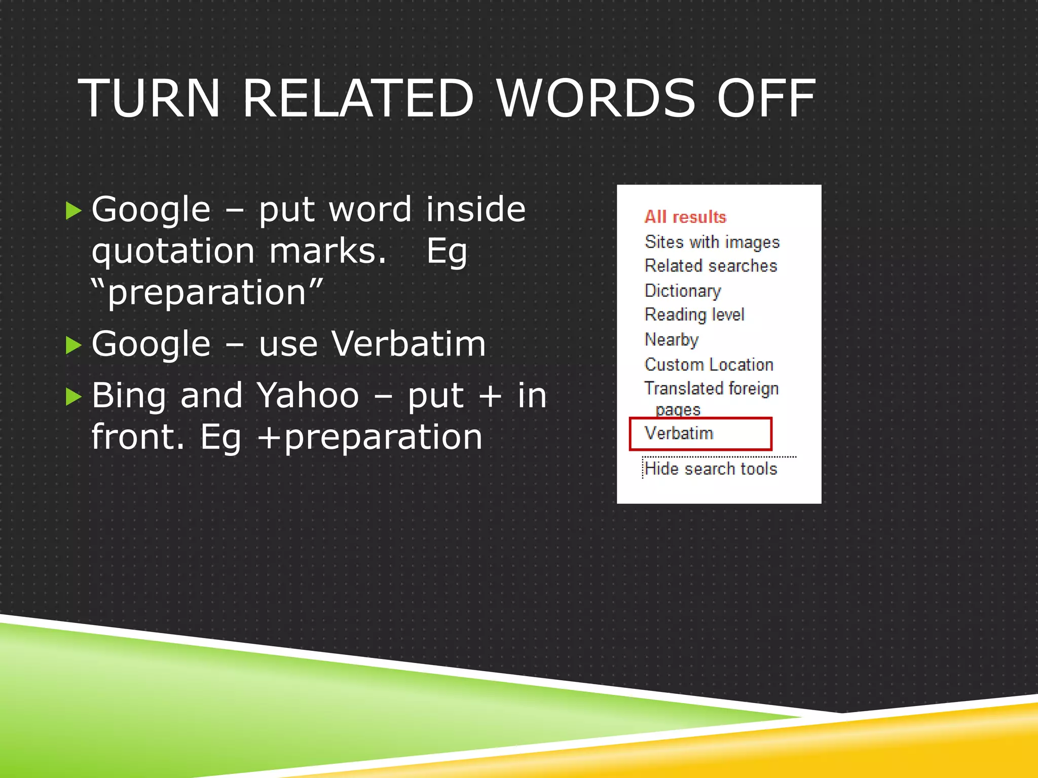 TURN RELATED WORDS OFF

 Google – put word inside
  quotation marks. Eg
  “preparation”
 Google – use Verbatim
 Bing and Yahoo – put + in
  front. Eg +preparation
 