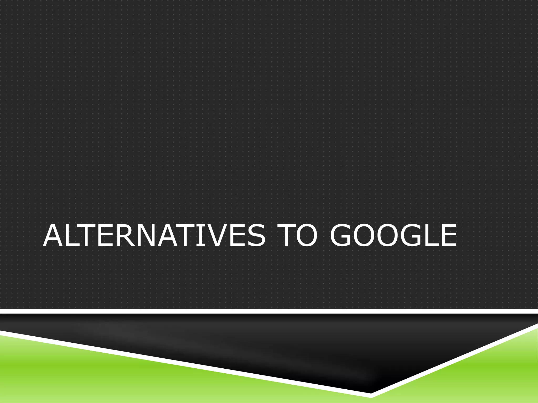 ALTERNATIVES TO GOOGLE
 
