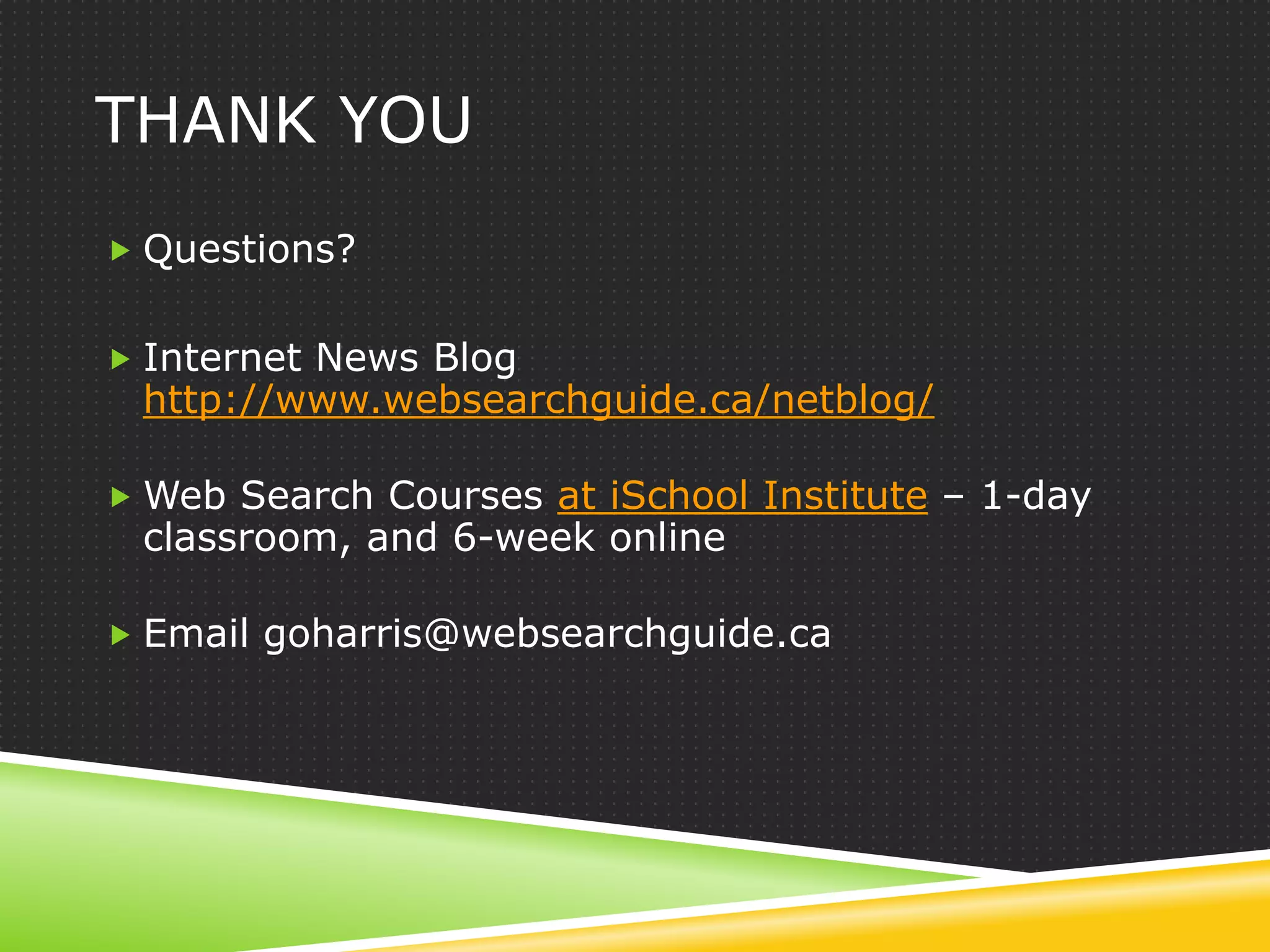 THANK YOU
 Questions?


 Internet News Blog
 http://www.websearchguide.ca/netblog/

 Web Search Courses at iSchool Institute – 1-day
 classroom, and 6-week online

 Email goharris@websearchguide.ca
 