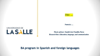 Title: …
Name(s): …
Thesis advisor: Yamith José Fandiño Parra
Research line: Education, language, and communication
BA program in Spanish and foreign languages
 