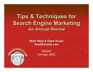 Tips & Techniques for
Search Engine Marketing
     An Annual Review

     Mark Shay & Clara Gruen
        GradSchools.com

            NAGAP
          Chicago 2005
 