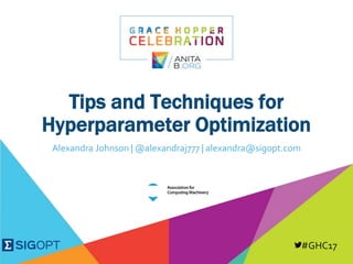 #GHC17
Tips and Techniques for
Hyperparameter Optimization
Alexandra Johnson | @alexandraj777 | alexandra@sigopt.com
 