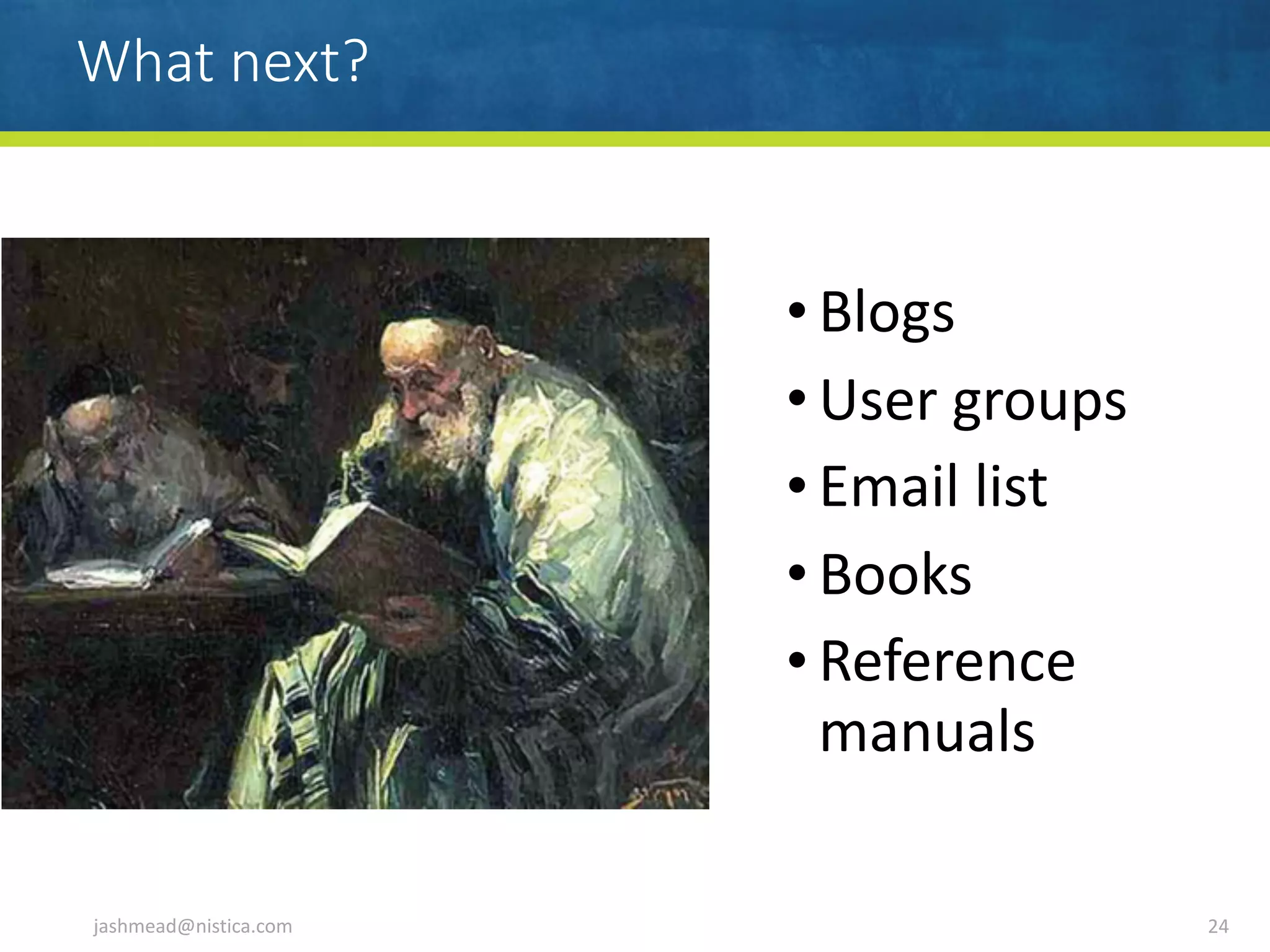 What next?
• Blogs	
• User	groups	
• Email	list	
• Books	
• Reference	
manuals
jashmead@nistica.com 24
 