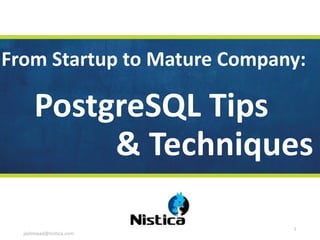 From	Startup	to	Mature	Company:	
jashmead@nistica.com
1
PostgreSQL	Tips		
&	Techniques
 