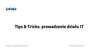 Gliwice, 18 październik 2016 Krzysztof Hostyński
Tips & Tricks: prowadzenie działu IT
 