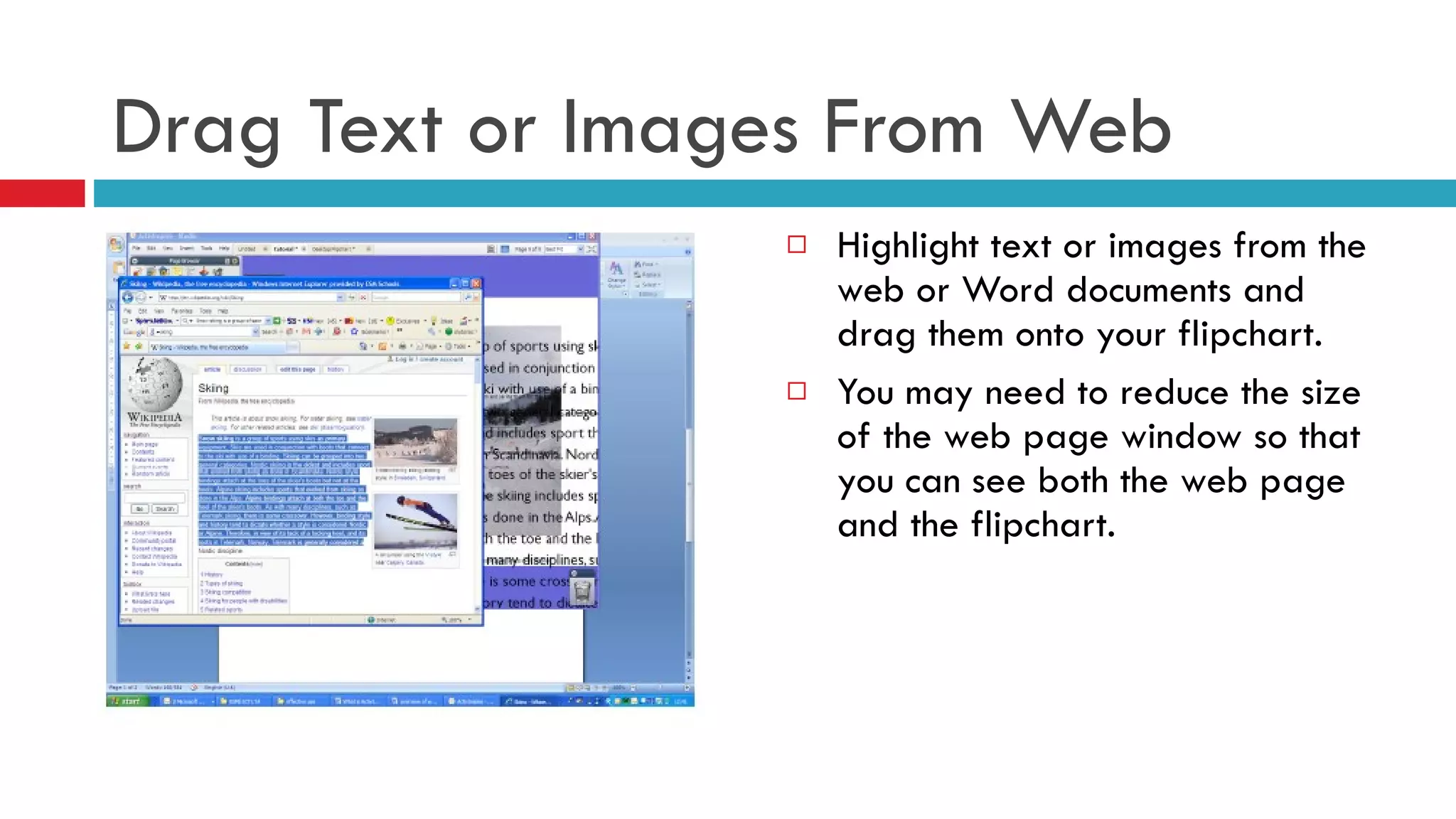 Drag Text or Images From Web  Highlight text or images from the web or Word documents and drag them onto your flipchart.  You may need to reduce the size of the web page window so that you can see both the web page and the flipchart. 