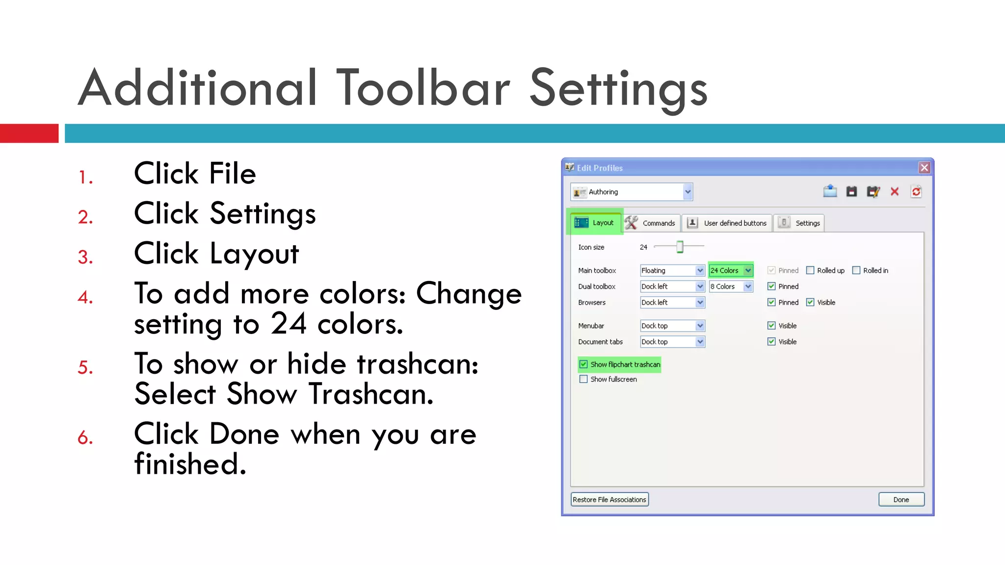 Additional Toolbar Settings Click File Click Settings Click Layout To add more colors: Change setting to 24 colors. To show or hide trashcan: Select Show Trashcan. Click Done when you are finished. 