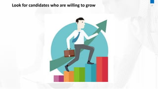 Look for candidates who are willing to grow 27
 