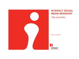 INTERACT SOCIAL
MEDIA WOKSHOP
Tips and tricks




Cairo, June 23rd
 