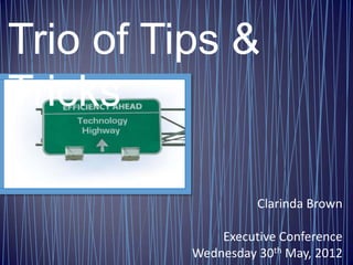 Trio of Tips &
Tricks

                    Clarinda Brown

              Executive Conference
          Wednesday 30th May, 2012
 