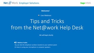 Start Time: 2:00pm EST
Live Webinar:
Webinar Audio:
You can dial the telephone numbers located on your webinar panel.
Or listen in using your microphone or computer speakers.
Welcome!
Employer Solutions
Tips and Tricks
from the Net@work Help Desk
 