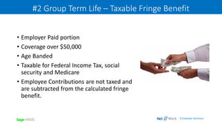 | Employer Solutions
#2 Group Term Life – Taxable Fringe Benefit
• Employer Paid portion
• Coverage over $50,000
• Age Banded
• Taxable for Federal Income Tax, social
security and Medicare
• Employee Contributions are not taxed and
are subtracted from the calculated fringe
benefit.
 