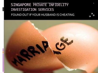 BY SK INVESTIGATION SERVICES http://www.sk.com.sg   1
SINGAPORE PRIVATE INFIDELITY
INVESTIGATION SERVICES
FOUND OUT IF YOUR HUSBAND IS CHEATING
 