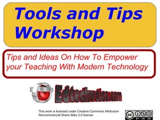 This work is licensed under Creative Commons Attribution Noncommercial Share Alike 3.0 license. Tips and Ideas On How To Empower your Teaching With Modern Technology Tools and Tips Workshop 