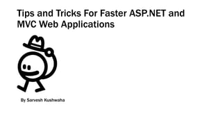 Tips and Tricks For Faster ASP.NET and
MVC Web Applications
By Sarvesh Kushwaha
 