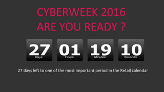 CYBERWEEK 2016
ARE YOU READY ?
27 days left to one of the most important period in the Retail calendar
 