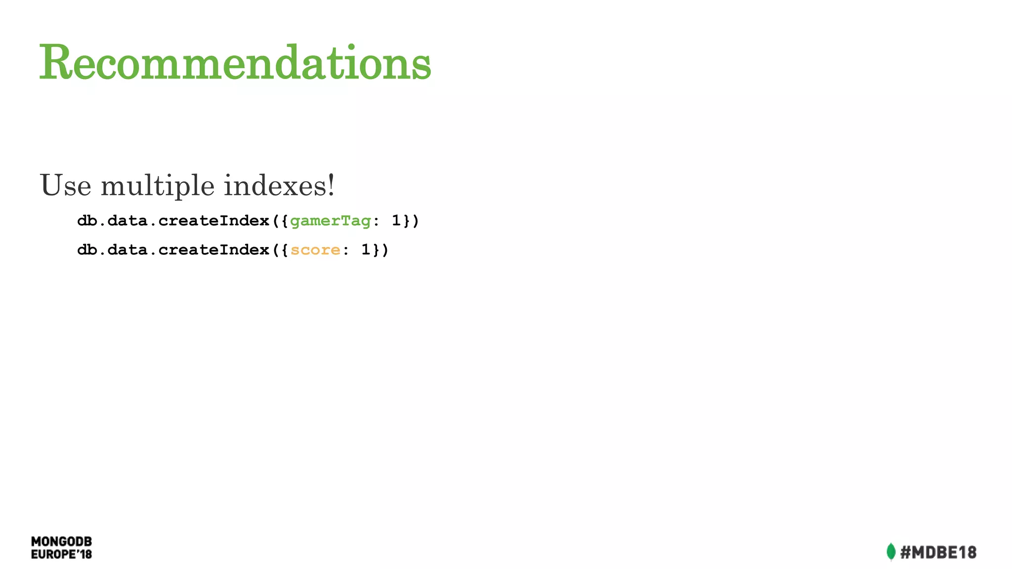 Recommendations
Use multiple indexes!
db.data.createIndex({gamerTag: 1})
db.data.createIndex({score: 1})
 
