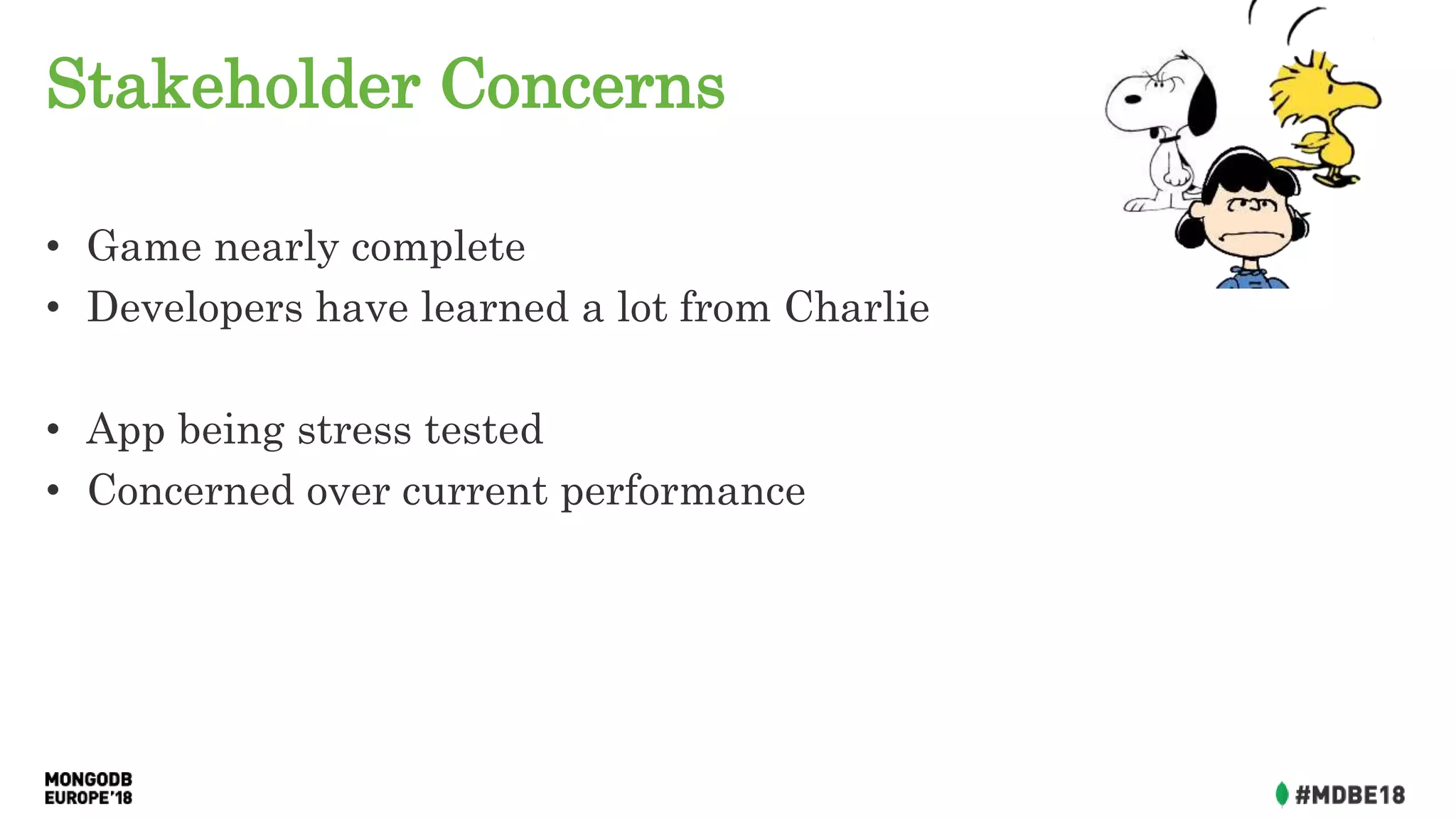 Stakeholder Concerns
• Game nearly complete
• Developers have learned a lot from Charlie
• App being stress tested
• Concerned over current performance
 