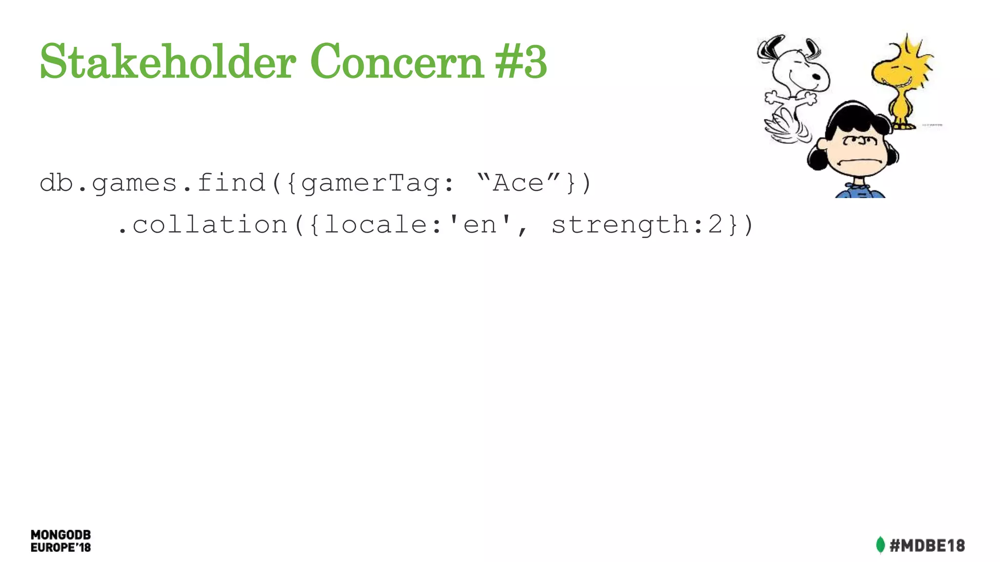 Stakeholder Concern #3
db.games.find({gamerTag: “Ace”})
.collation({locale:'en', strength:2})
 