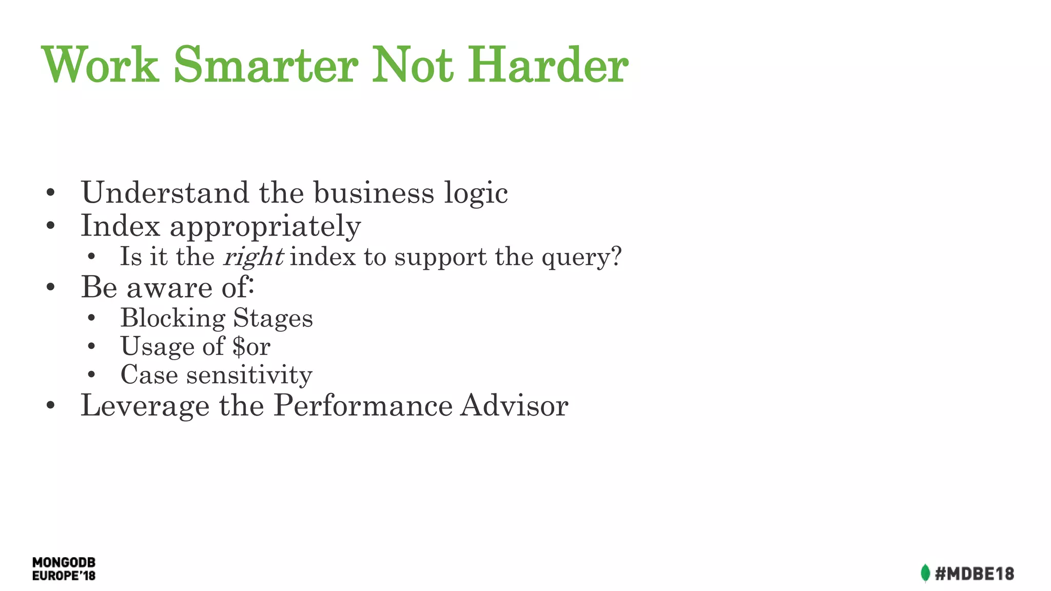 Work Smarter Not Harder
• Understand the business logic
• Index appropriately
• Is it the right index to support the query?
• Be aware of:
• Blocking Stages
• Usage of $or
• Case sensitivity
• Leverage the Performance Advisor
 