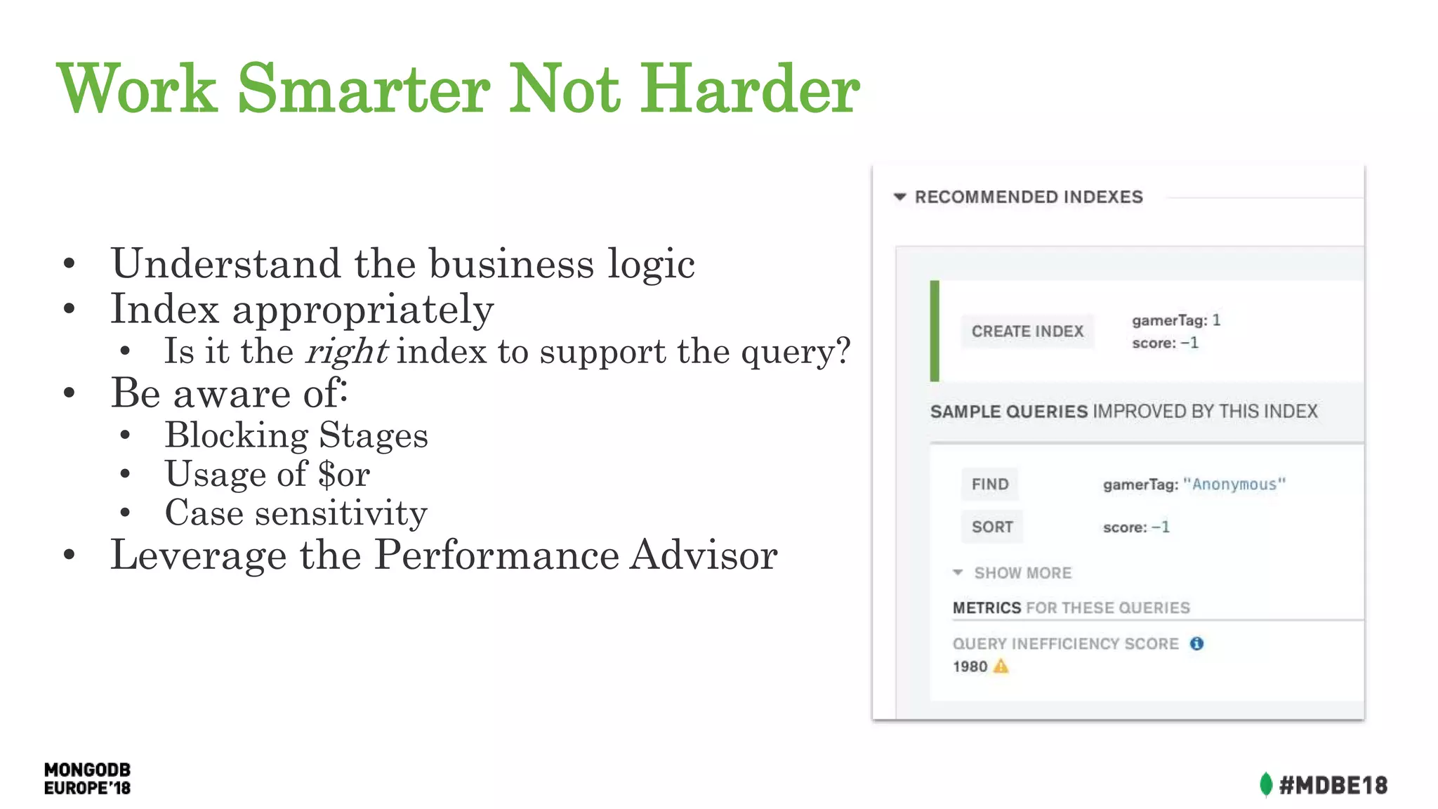Work Smarter Not Harder
• Understand the business logic
• Index appropriately
• Is it the right index to support the query?
• Be aware of:
• Blocking Stages
• Usage of $or
• Case sensitivity
• Leverage the Performance Advisor
 