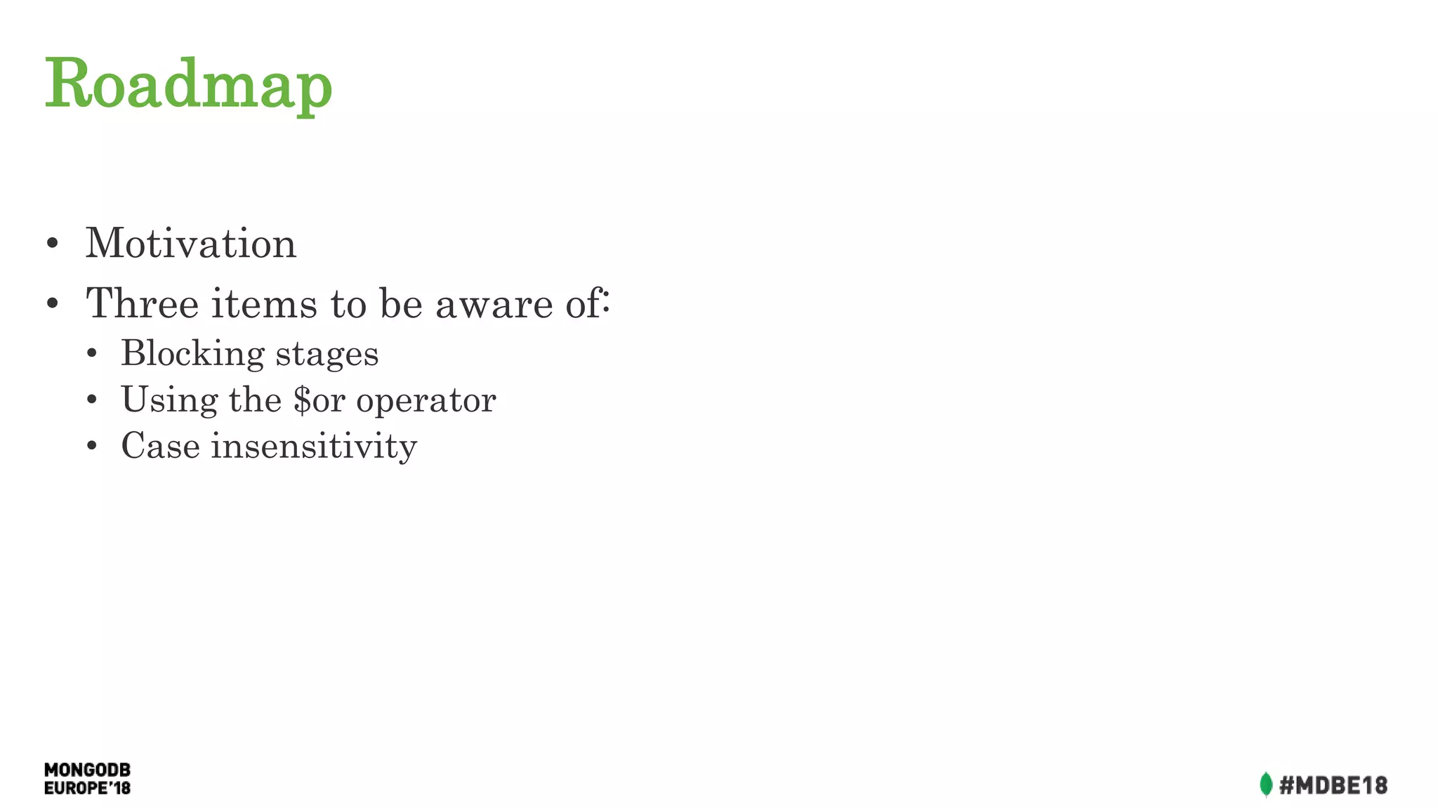 Roadmap
• Motivation
• Three items to be aware of:
• Blocking stages
• Using the $or operator
• Case insensitivity
 