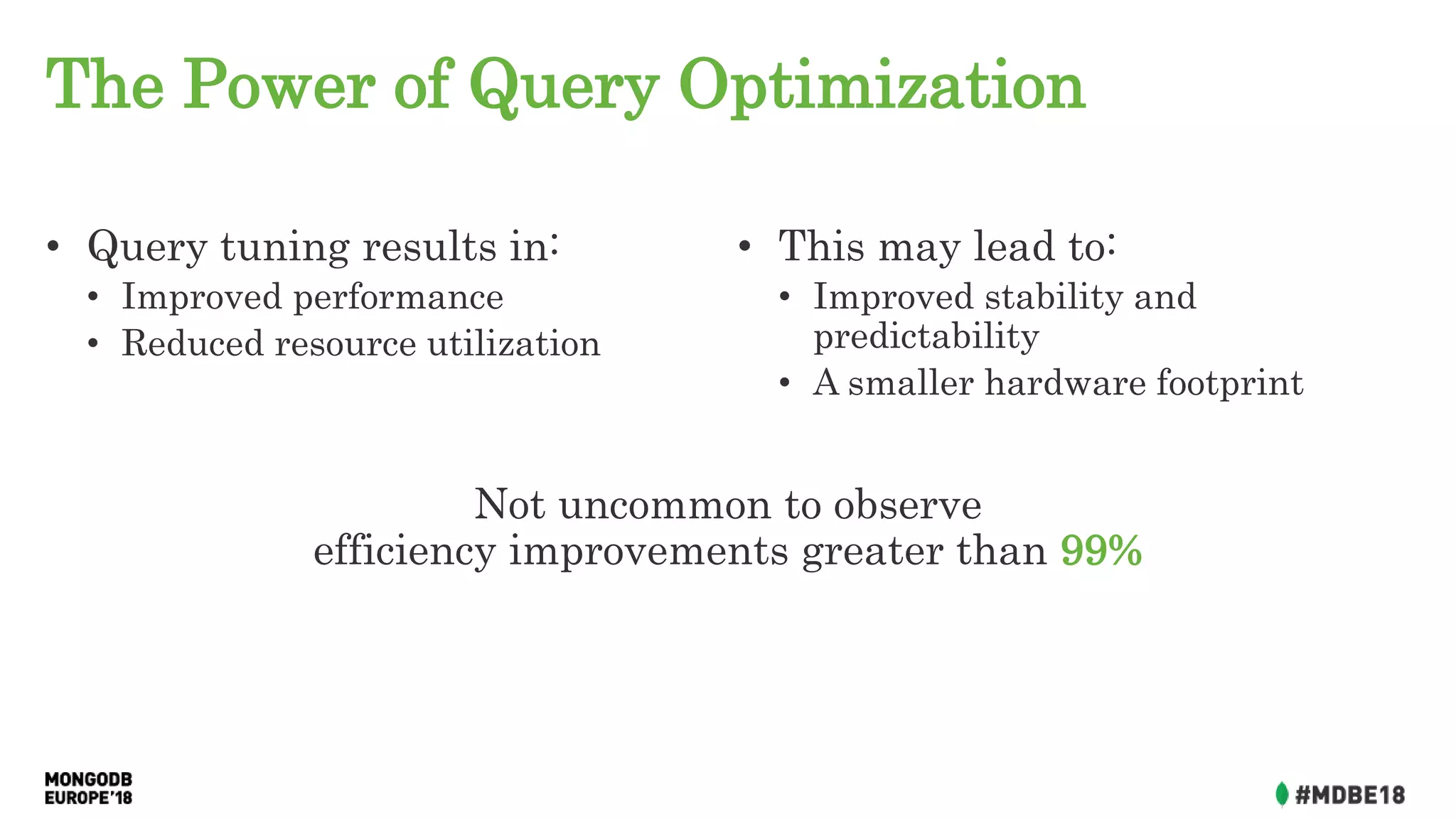 The Power of Query Optimization
• Query tuning results in:
• Improved performance
• Reduced resource utilization
• This may lead to:
• Improved stability and
predictability
• A smaller hardware footprint
Not uncommon to observe
efficiency improvements greater than 99%
 