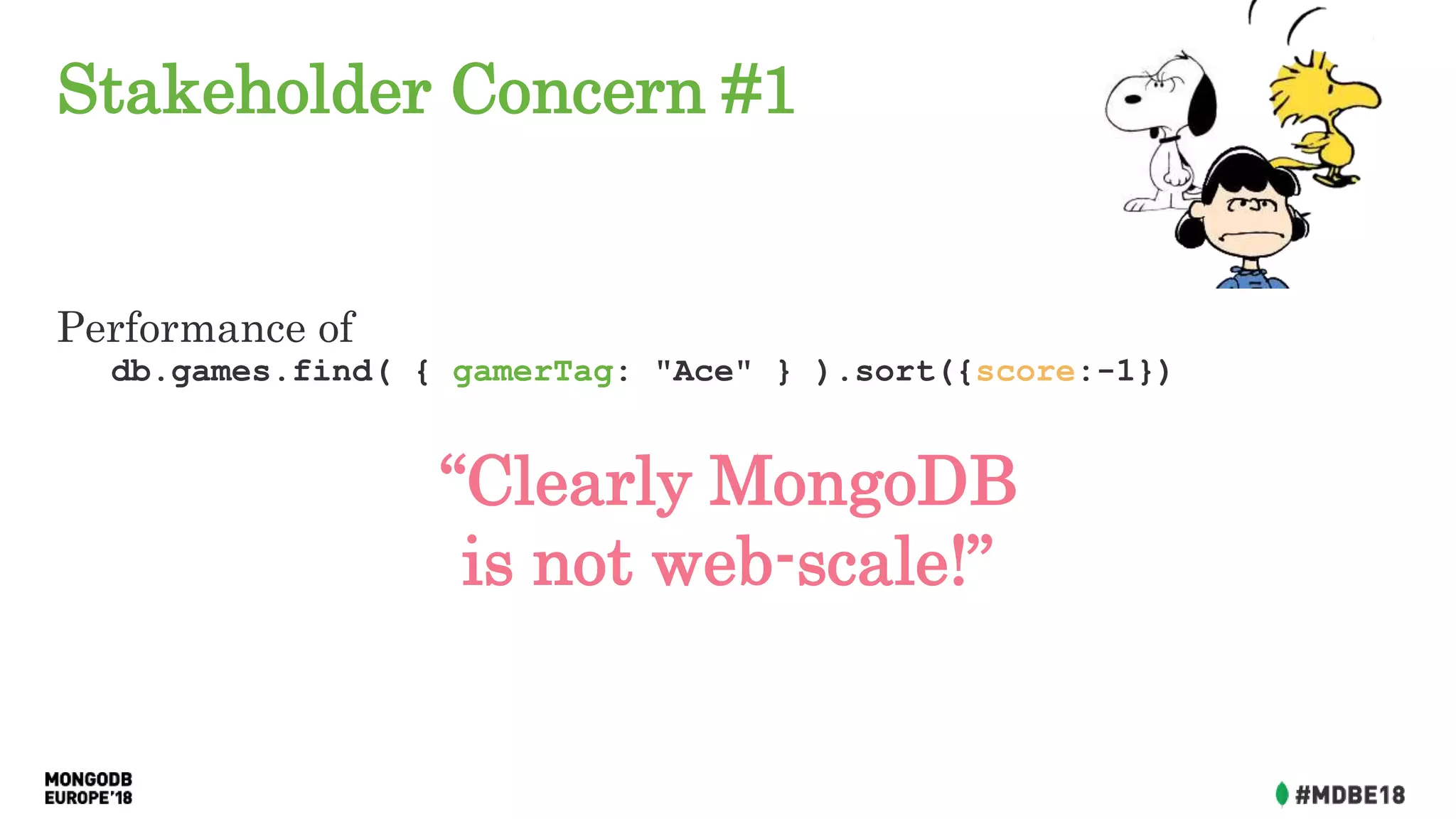 Stakeholder Concern #1
Performance of
db.games.find( { gamerTag: "Ace" } ).sort({score:-1})
“Clearly MongoDB
is not web-scale!”
 