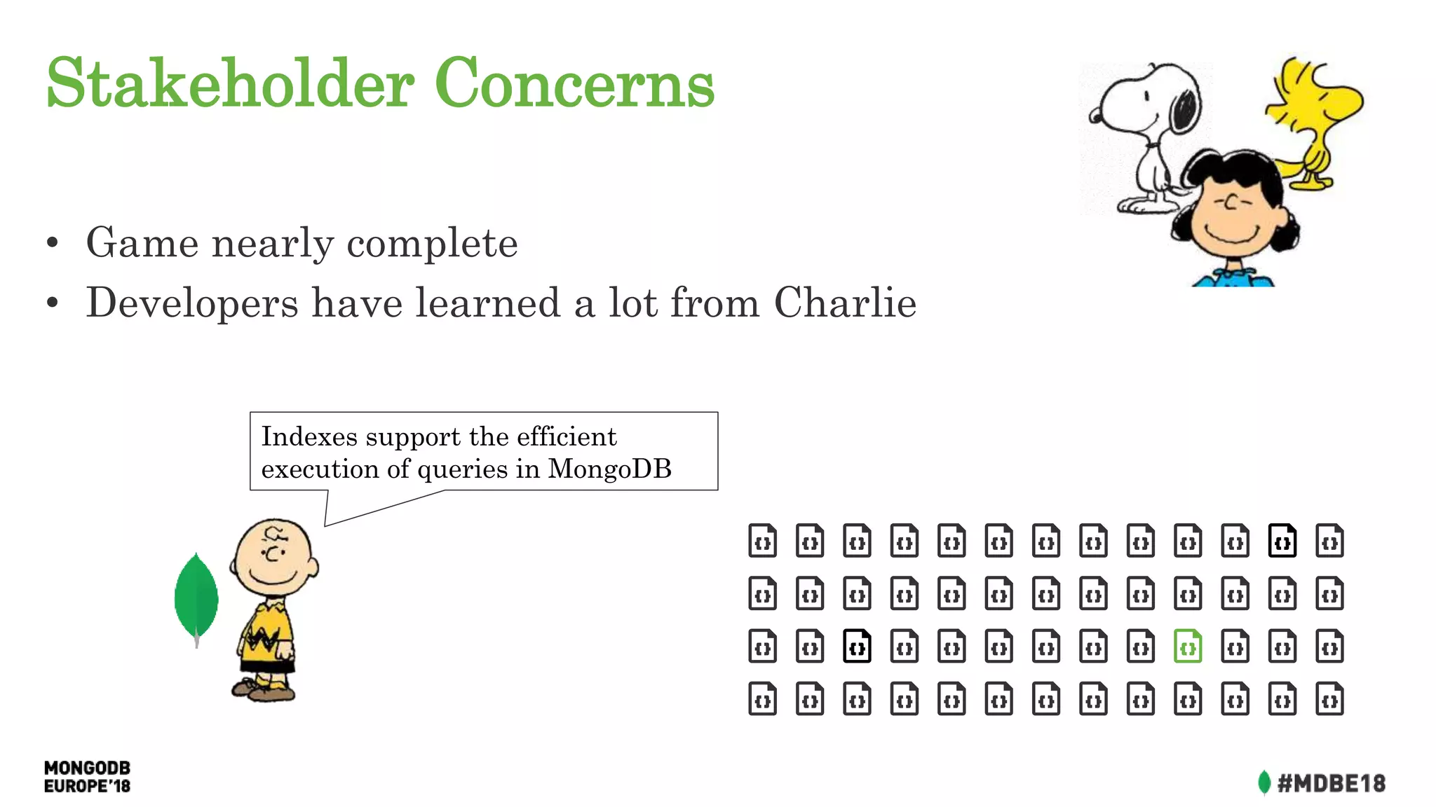 Stakeholder Concerns
• Game nearly complete
• Developers have learned a lot from Charlie
Indexes support the efficient
execution of queries in MongoDB
 